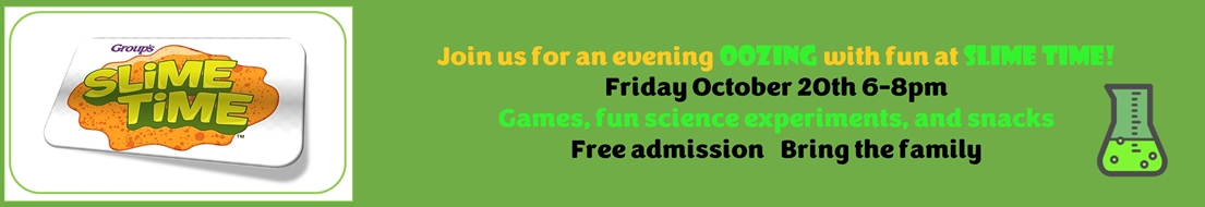 Join us for an evening OOZING with fun at SLIME TIME! Friday October 20th 6-8 pm Games, funscience experiments, and snacks Free admission Bring the family
