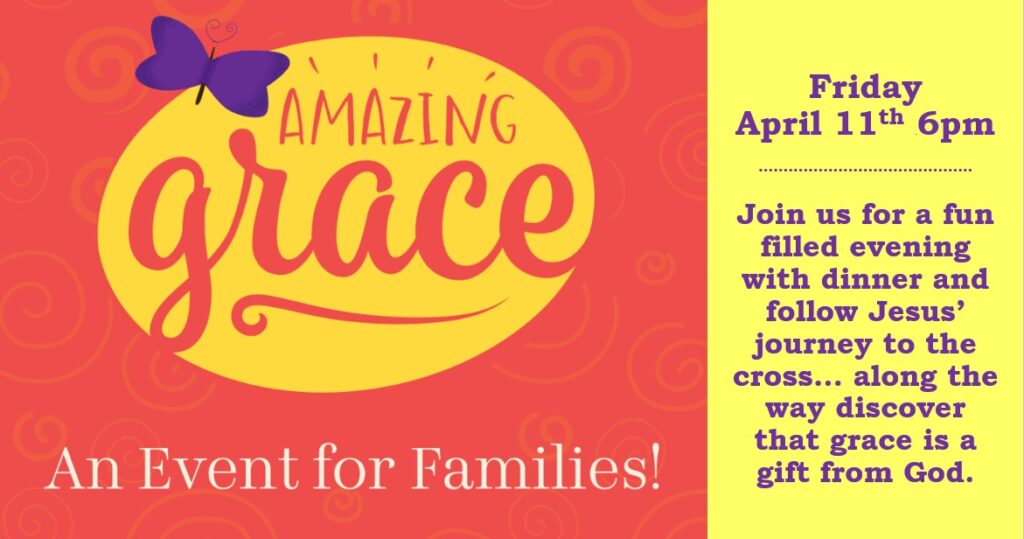 Amazing Grace - Friday April 11th 6PM Join us for a fun filled evening, enjoy dinner & follow Jesus' journey to the cross... along the way discover that grace is a gift from God.