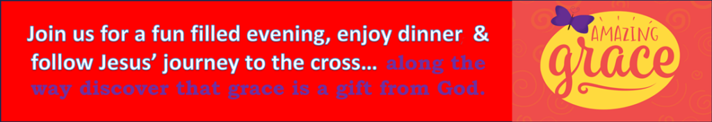 Amazing Grace - Join us for a fun filled evening, enjoy dinner & follow Jesus' journey to the cross... along the way discover that grace is a gift from God.