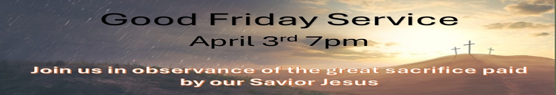 Good Friday Service April 3rd 7PM Join us in observance of the great sacrifice paid by our Savior Jesus